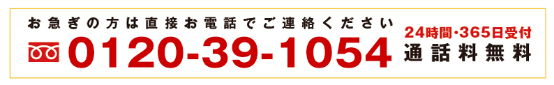 お急ぎの方はお電話でご連絡ください 0120-39-1054 24時間365日受付通話料無料